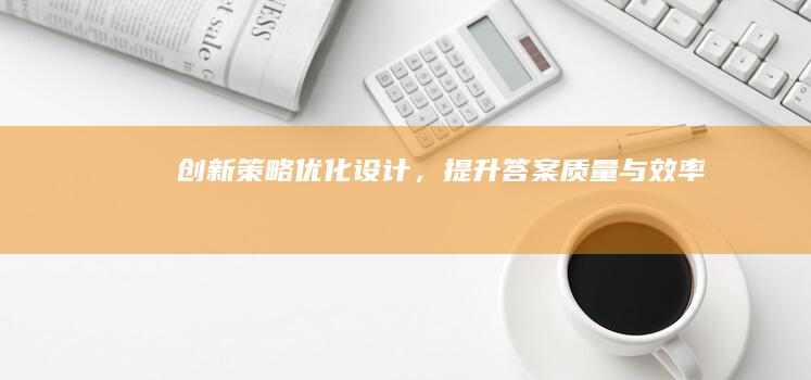 创新策略：优化设计，提升答案质量与效率